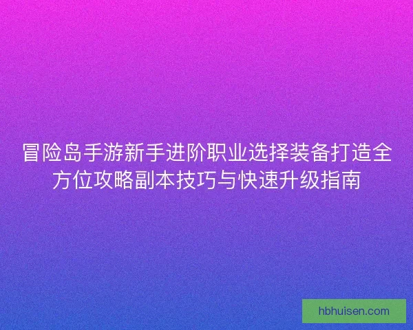 冒险岛手游新手进阶职业选择装备打造全方位攻略副本技巧与快速升级指南