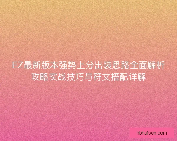 EZ最新版本强势上分出装思路全面解析攻略实战技巧与符文搭配详解